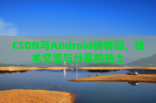 CSDN与Android博客园，技术交流与分享的热土